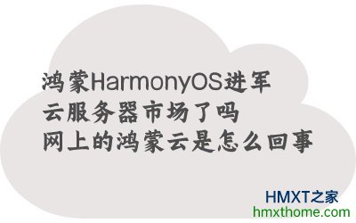 鸿蒙HarmonyOS进军云服务器市场了吗？网上的鸿蒙云是怎么回事