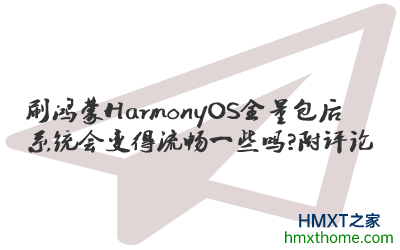 刷鸿蒙HarmonyOS全量包后系统会变得流畅一些吗？附评论